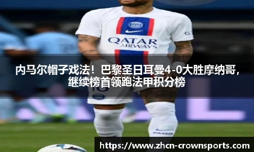 内马尔帽子戏法！巴黎圣日耳曼4-0大胜摩纳哥，继续榜首领跑法甲积分榜