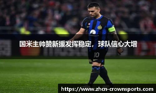 国米主帅赞新援发挥稳定，球队信心大增