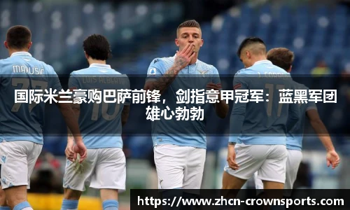 国际米兰豪购巴萨前锋，剑指意甲冠军：蓝黑军团雄心勃勃