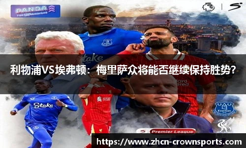 利物浦VS埃弗顿：梅里萨众将能否继续保持胜势？