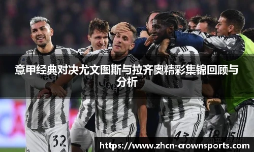 意甲经典对决尤文图斯与拉齐奥精彩集锦回顾与分析