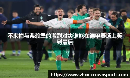 不来梅与弗赖堡的激烈对决谁能在德甲赛场上笑到最后