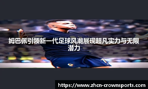 姆巴佩引领新一代足球风潮展现超凡实力与无限潜力