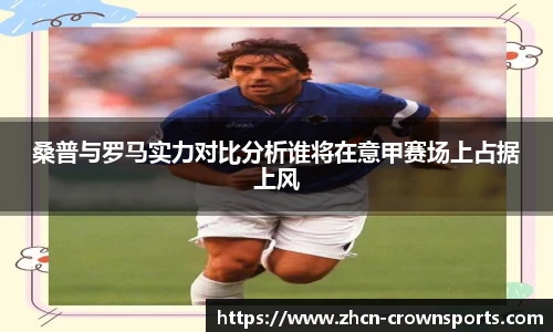 桑普与罗马实力对比分析谁将在意甲赛场上占据上风